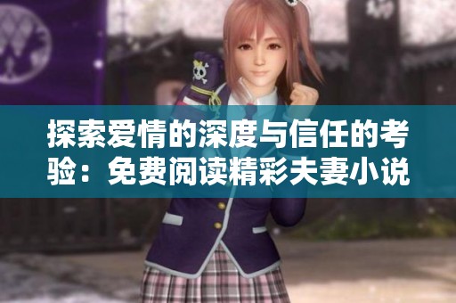 探索爱情的深度与信任的考验：免费阅读精彩夫妻小说