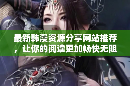 最新韩漫资源分享网站推荐，让你的阅读更加畅快无阻