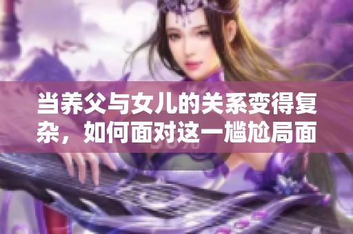 当养父与女儿的关系变得复杂，如何面对这一尴尬局面