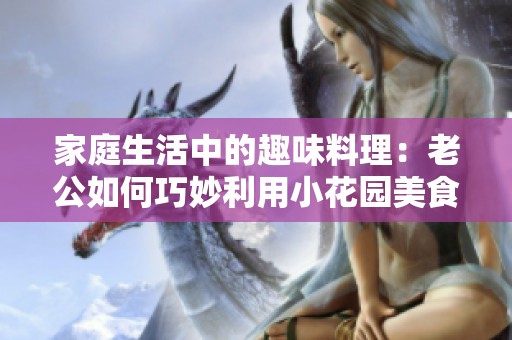 家庭生活中的趣味料理：老公如何巧妙利用小花园美食