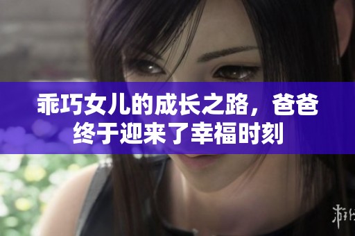 乖巧女儿的成长之路，爸爸终于迎来了幸福时刻