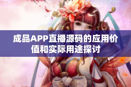 成品APP直播源码的应用价值和实际用途探讨