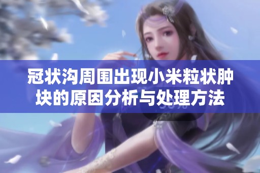 冠状沟周围出现小米粒状肿块的原因分析与处理方法
