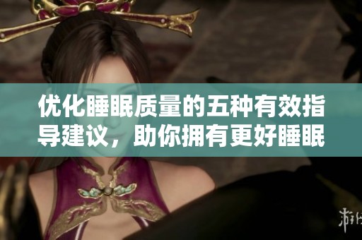 优化睡眠质量的五种有效指导建议，助你拥有更好睡眠