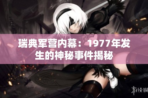 瑞典军营内幕：1977年发生的神秘事件揭秘