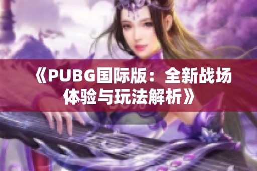 《PUBG国际版：全新战场体验与玩法解析》