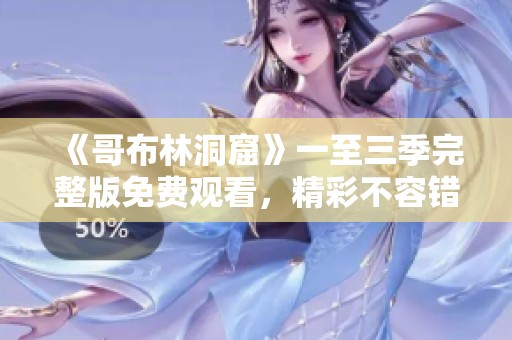 《哥布林洞窟》一至三季完整版免费观看，精彩不容错过