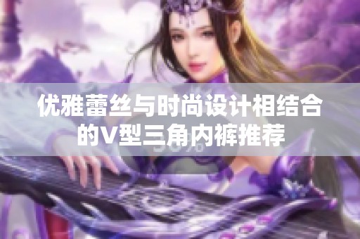 优雅蕾丝与时尚设计相结合的V型三角内裤推荐