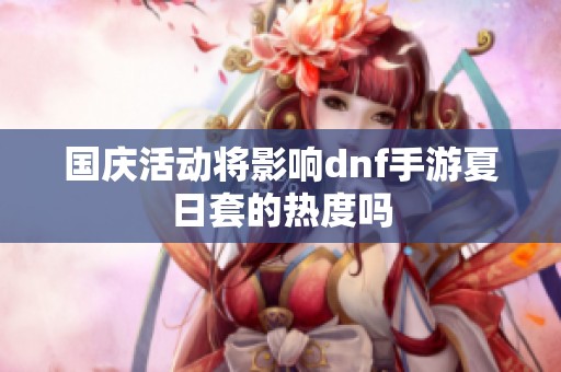 国庆活动将影响dnf手游夏日套的热度吗