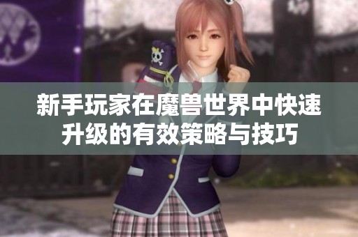 新手玩家在魔兽世界中快速升级的有效策略与技巧