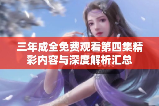 三年成全免费观看第四集精彩内容与深度解析汇总