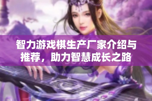 智力游戏棋生产厂家介绍与推荐，助力智慧成长之路