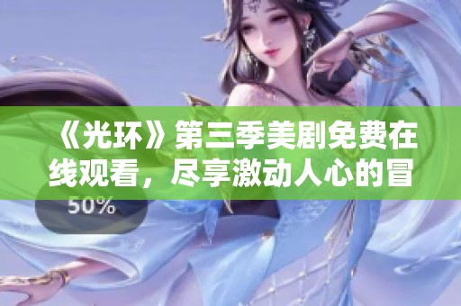 《光环》第三季美剧免费在线观看，尽享激动人心的冒险剧情