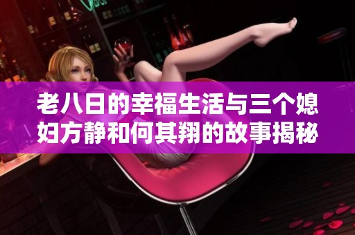 老八日的幸福生活与三个媳妇方静和何其翔的故事揭秘