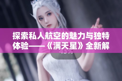 探索私人航空的魅力与独特体验——《满天星》全新解读