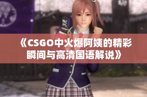 《CSGO中火爆阿姨的精彩瞬间与高清国语解说》