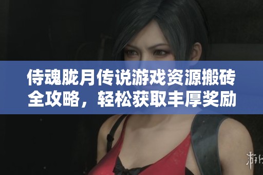 侍魂胧月传说游戏资源搬砖全攻略，轻松获取丰厚奖励