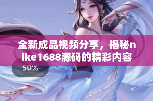 全新成品视频分享，揭秘nike1688源码的精彩内容