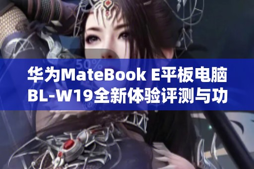 华为MateBook E平板电脑BL-W19全新体验评测与功能介绍