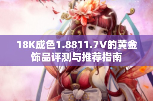 18K成色1.8811.7V的黄金饰品评测与推荐指南