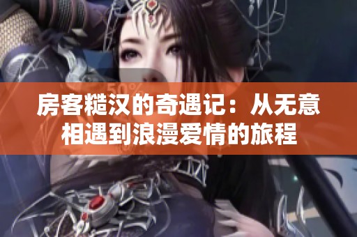 房客糙汉的奇遇记：从无意相遇到浪漫爱情的旅程