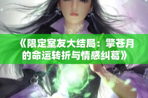 《限定室友大结局：擎苍月的命运转折与情感纠葛》