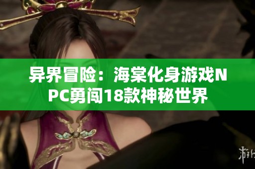异界冒险：海棠化身游戏NPC勇闯18款神秘世界