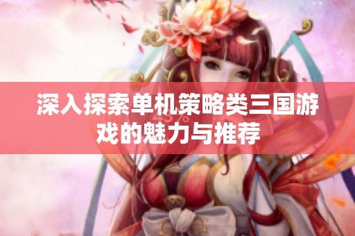 深入探索单机策略类三国游戏的魅力与推荐
