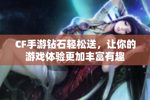 CF手游钻石轻松送，让你的游戏体验更加丰富有趣