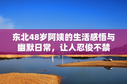 东北48岁阿姨的生活感悟与幽默日常，让人忍俊不禁