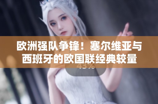 欧洲强队争锋！塞尔维亚与西班牙的欧国联经典较量