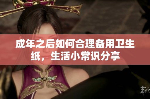 成年之后如何合理备用卫生纸，生活小常识分享