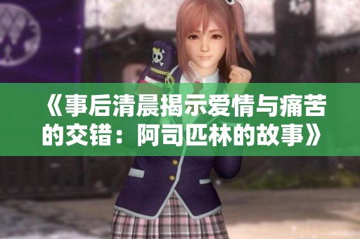 《事后清晨揭示爱情与痛苦的交错：阿司匹林的故事》