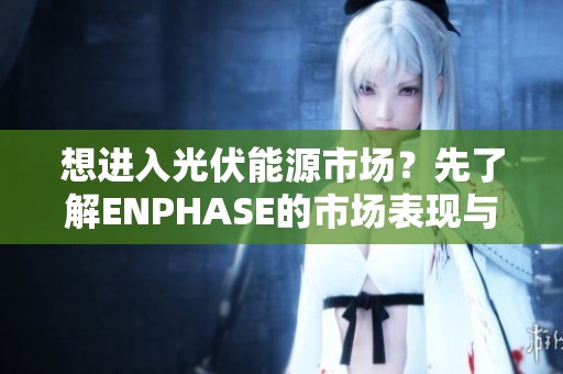 想进入光伏能源市场？先了解ENPHASE的市场表现与优势