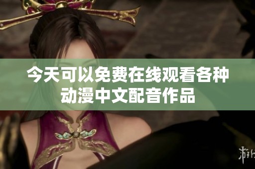 今天可以免费在线观看各种动漫中文配音作品