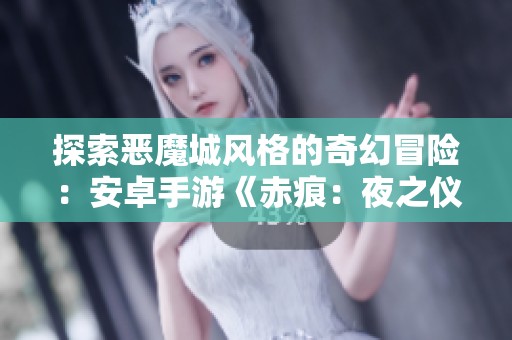 探索恶魔城风格的奇幻冒险：安卓手游《赤痕：夜之仪式》中文版上线