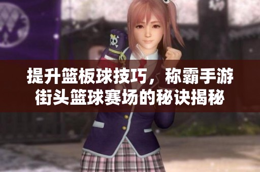 提升篮板球技巧，称霸手游街头篮球赛场的秘诀揭秘