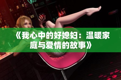 《我心中的好媳妇：温暖家庭与爱情的故事》