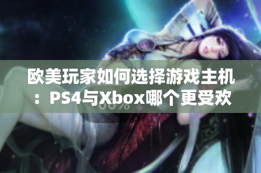 欧美玩家如何选择游戏主机：PS4与Xbox哪个更受欢迎