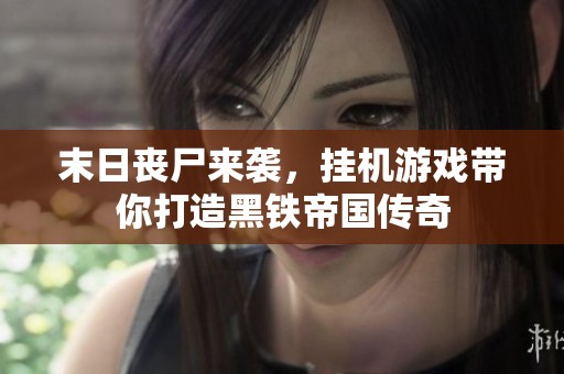 末日丧尸来袭，挂机游戏带你打造黑铁帝国传奇