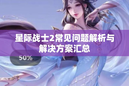 星际战士2常见问题解析与解决方案汇总