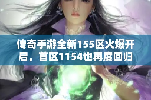 传奇手游全新155区火爆开启，首区1154也再度回归！