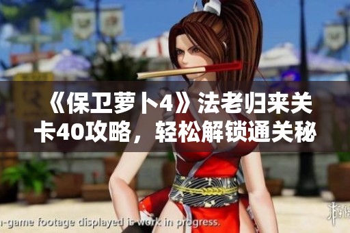 《保卫萝卜4》法老归来关卡40攻略，轻松解锁通关秘籍分享