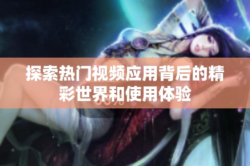 探索热门视频应用背后的精彩世界和使用体验