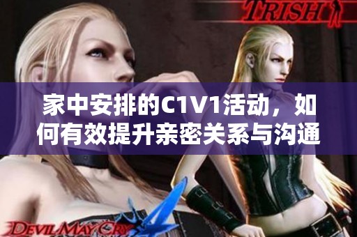 家中安排的C1V1活动，如何有效提升亲密关系与沟通技巧