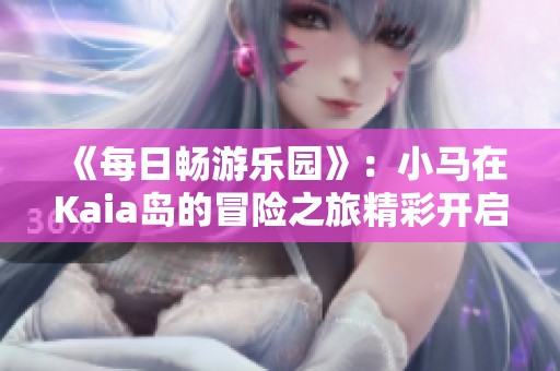 《每日畅游乐园》：小马在Kaia岛的冒险之旅精彩开启