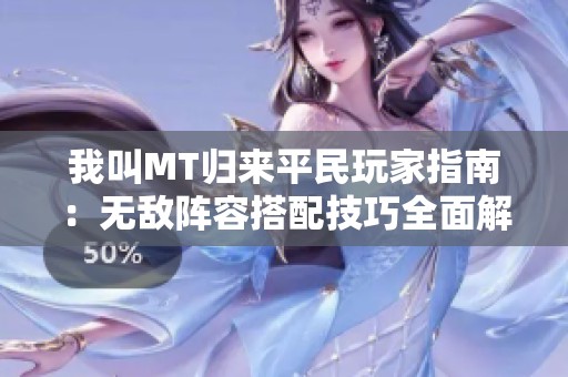 我叫MT归来平民玩家指南：无敌阵容搭配技巧全面解析