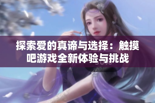 探索爱的真谛与选择：触摸吧游戏全新体验与挑战