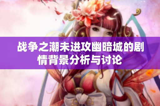 战争之潮未进攻幽暗城的剧情背景分析与讨论