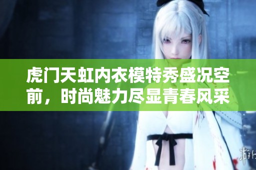 虎门天虹内衣模特秀盛况空前，时尚魅力尽显青春风采